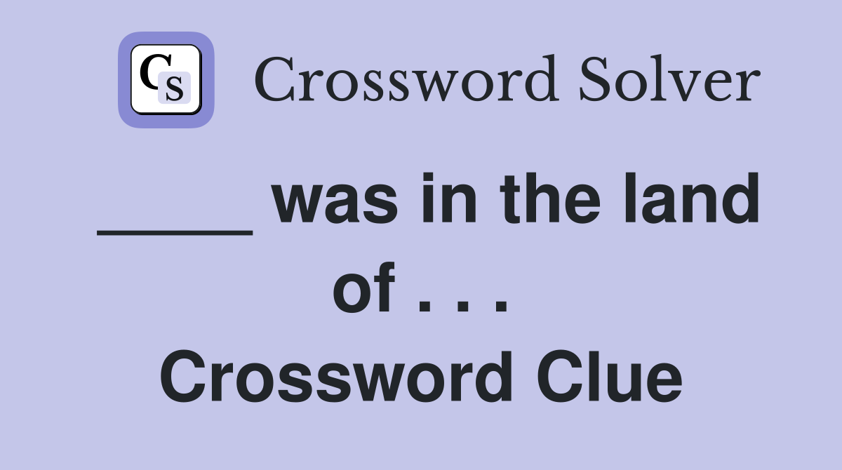 ____ was in the land of . . . Crossword Clue