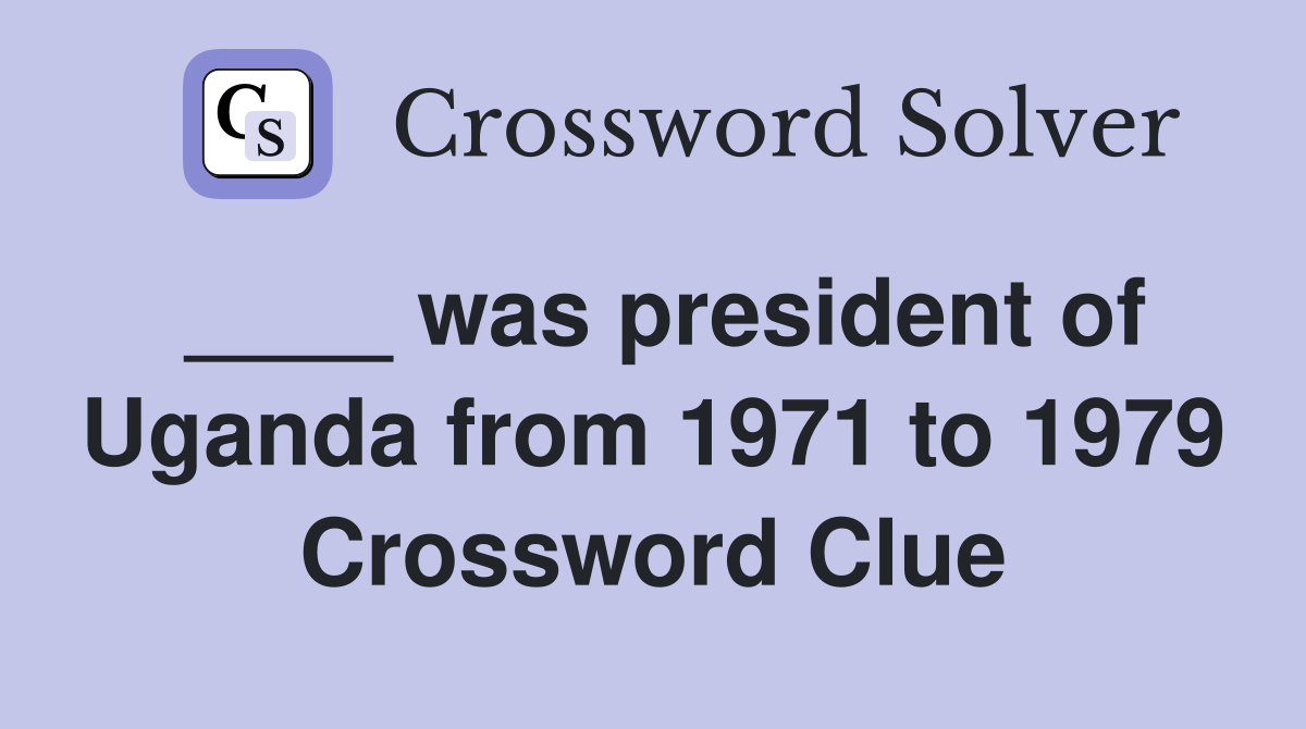 ____ was president of Uganda from 1971 to 1979 Crossword Clue