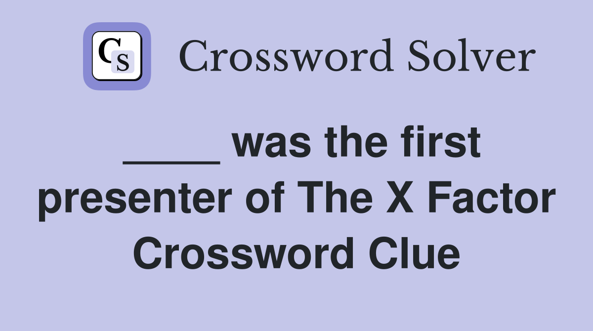 ____ was the first presenter of The X Factor Crossword Clue