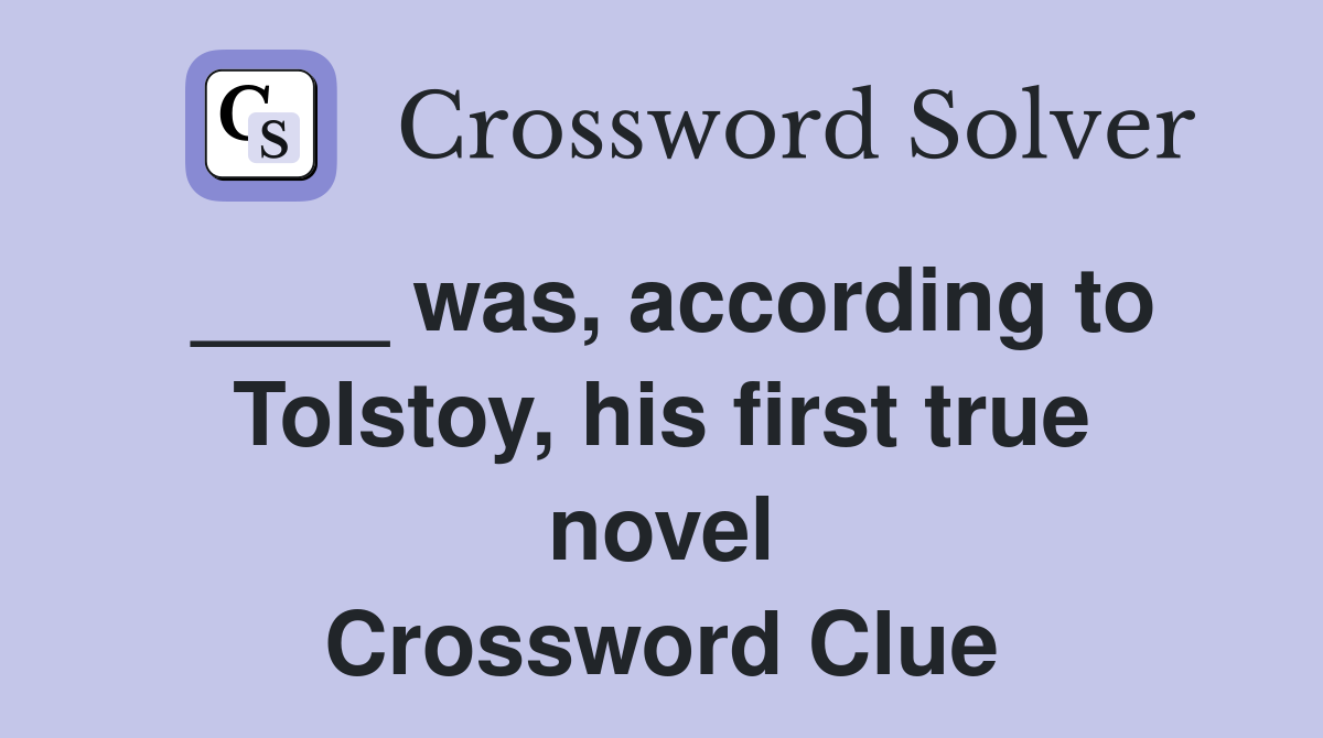 ____ was, according to Tolstoy, his first true novel Crossword Clue
