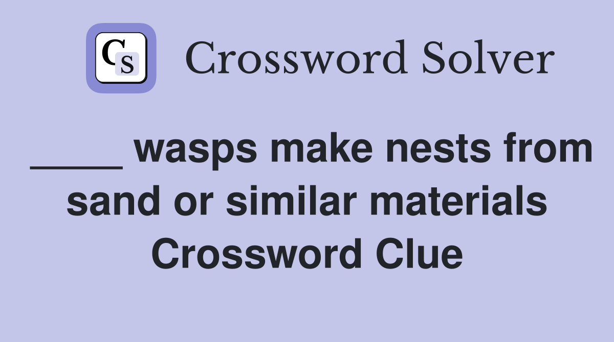 ____ wasps make nests from sand or similar materials Crossword Clue