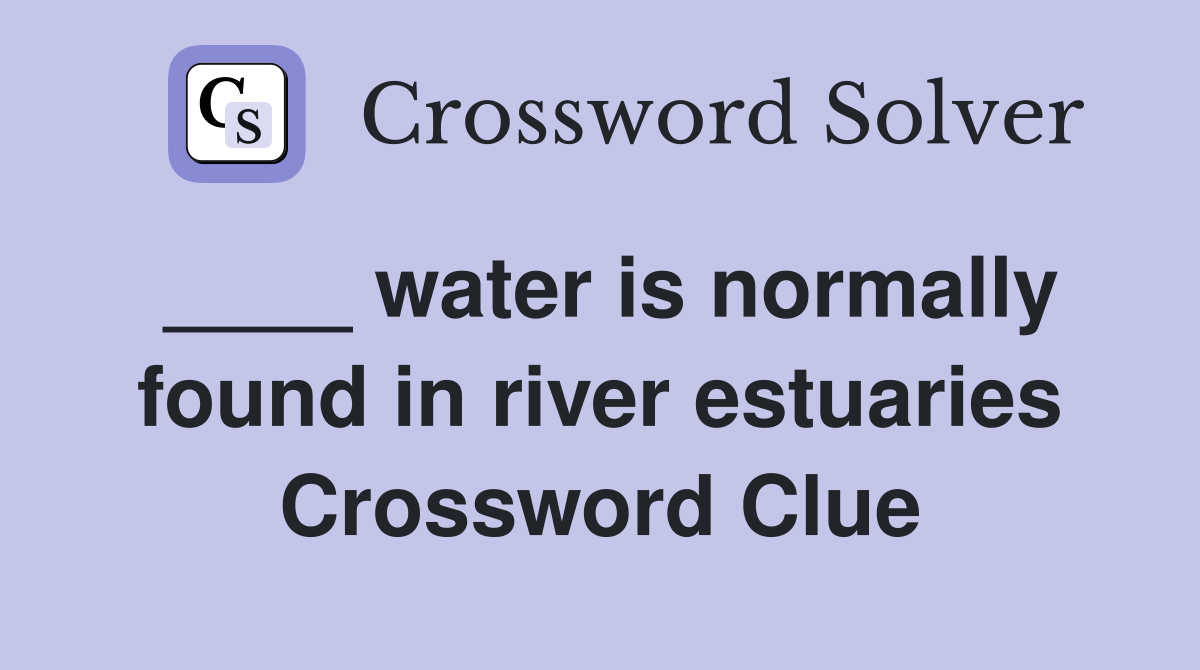 ____ water is normally found in river estuaries Crossword Clue