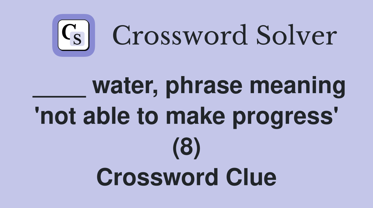 ____ water, phrase meaning 'not able to make progress' (8) Crossword Clue