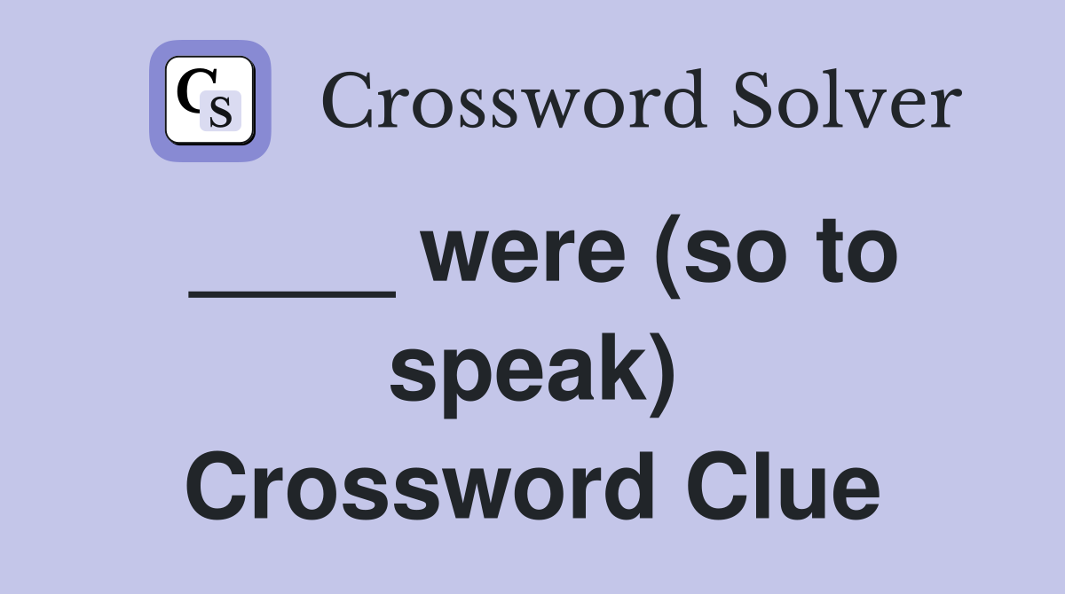 ____ were (so to speak) Crossword Clue