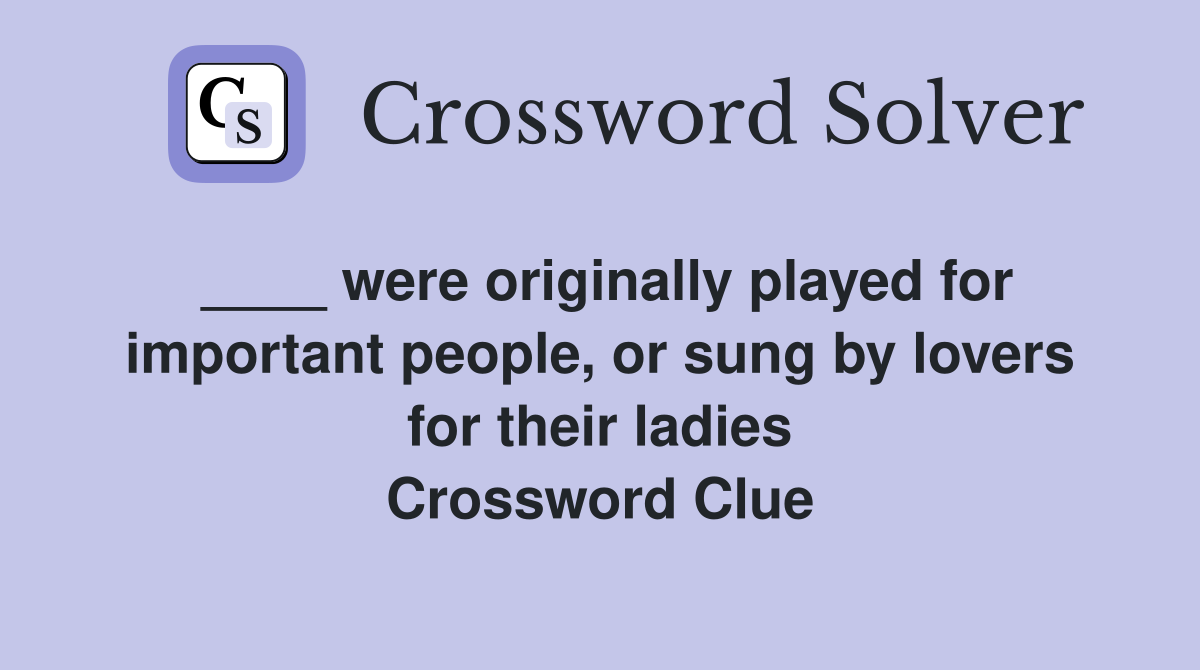 ____ were originally played for important people, or sung by lovers for their ladies Crossword Clue