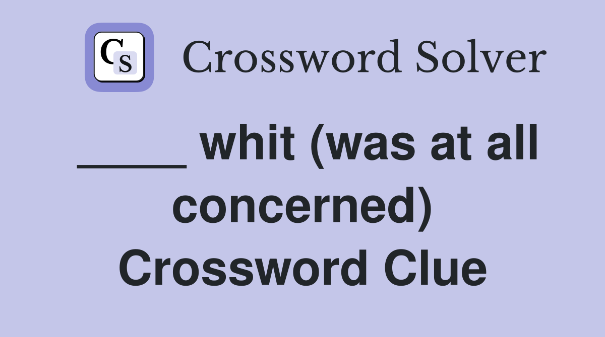 ____ whit (was at all concerned) Crossword Clue