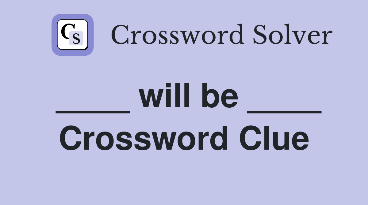 ____ will be ____ Crossword Clue