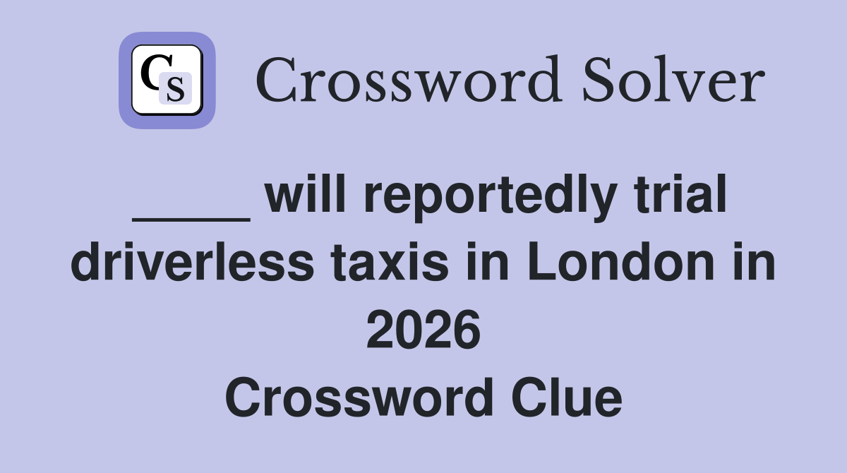 ____ will reportedly trial driverless taxis in London in 2026 Crossword Clue