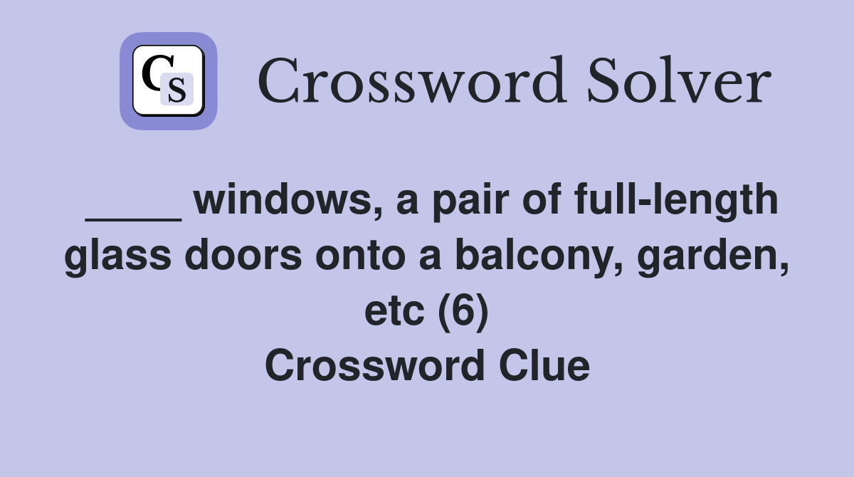 ____ windows, a pair of full-length glass doors onto a balcony, garden, etc (6) Crossword Clue