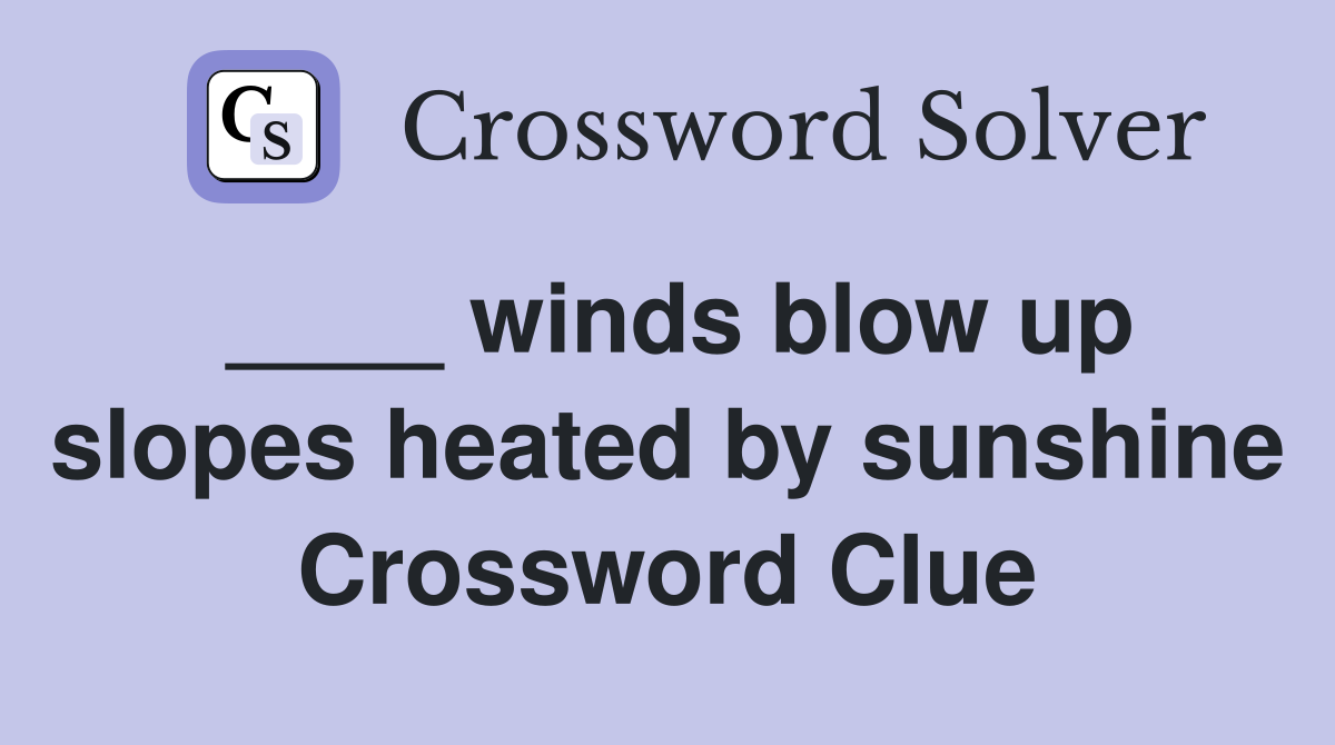 ____ winds blow up slopes heated by sunshine Crossword Clue