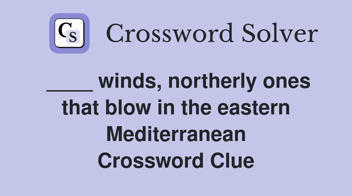 ____ winds, northerly ones that blow in the eastern Mediterranean Crossword Clue
