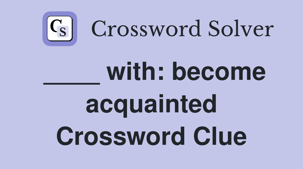 ____ with: become acquainted Crossword Clue