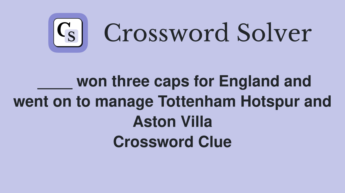 ____ won three caps for England and went on to manage Tottenham Hotspur and Aston Villa Crossword Clue