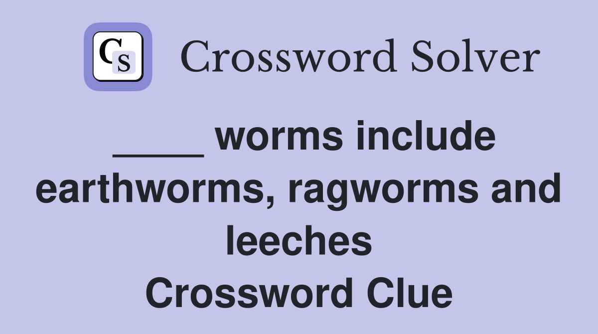 ____ worms include earthworms, ragworms and leeches Crossword Clue