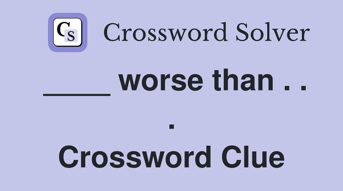 ____ worse than . . . Crossword Clue
