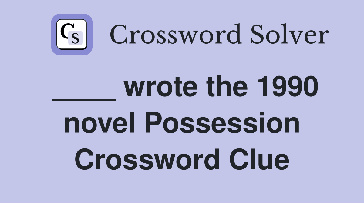 ____ wrote the 1990 novel Possession Crossword Clue