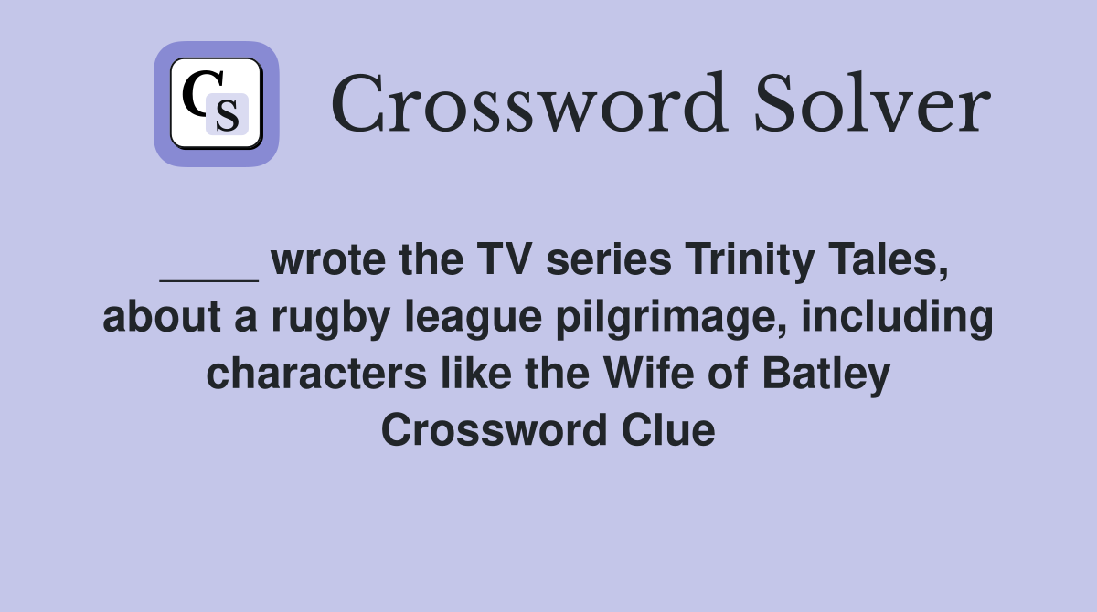 ____ wrote the TV series Trinity Tales, about a rugby league pilgrimage, including characters like the Wife of Batley Crossword Clue