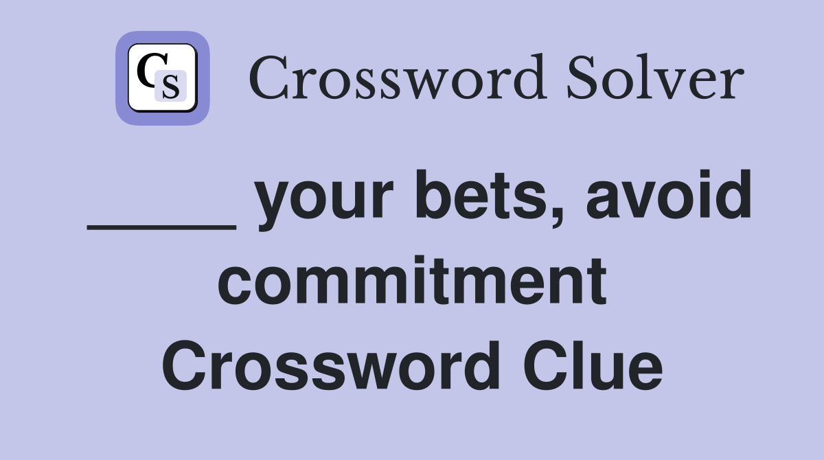 ____ your bets, avoid commitment Crossword Clue