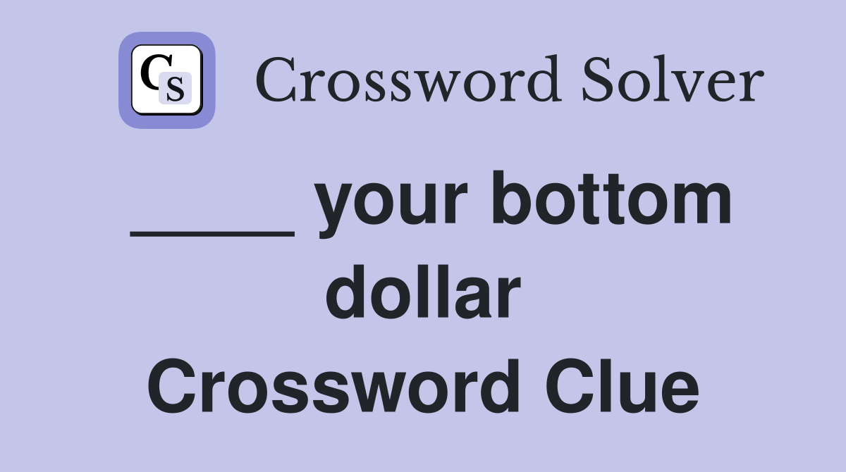____ your bottom dollar Crossword Clue