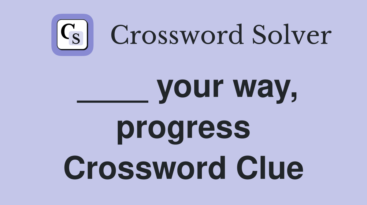 ____ your way, progress Crossword Clue