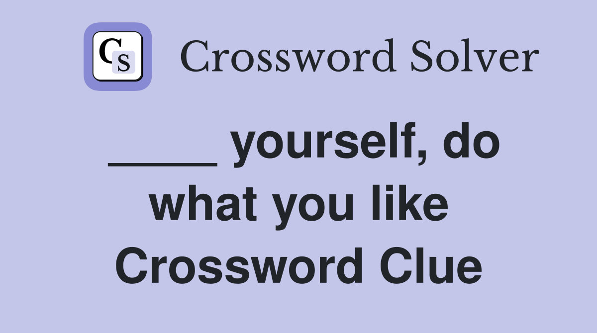 ____ yourself, do what you like Crossword Clue