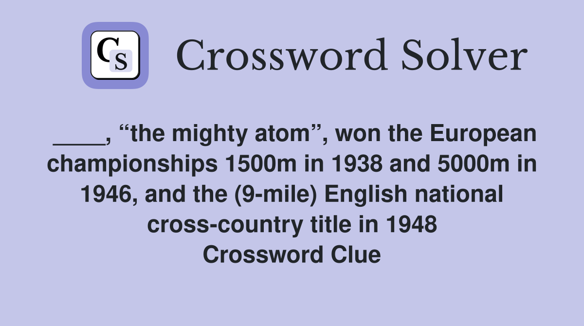 ____, “the mighty atom”, won the European championships 1500m in 1938 and 5000m in 1946, and the (9-mile) English national cross-country title in 1948 Crossword Clue