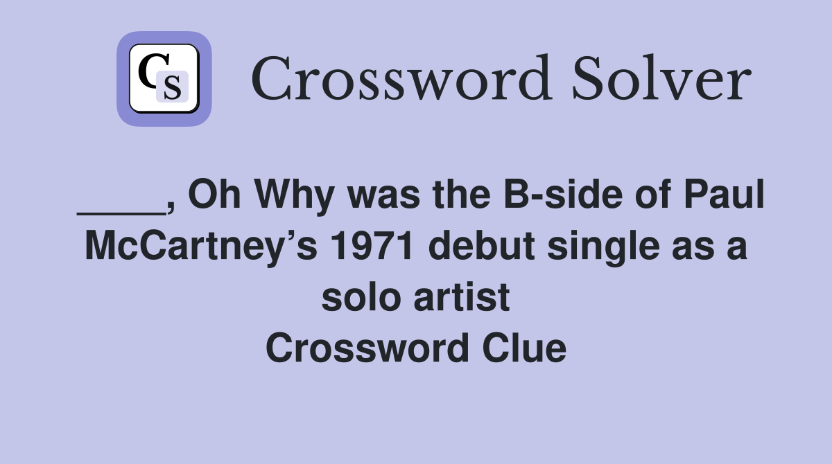 ____, Oh Why was the B-side of Paul McCartney’s 1971 debut single as a solo artist Crossword Clue