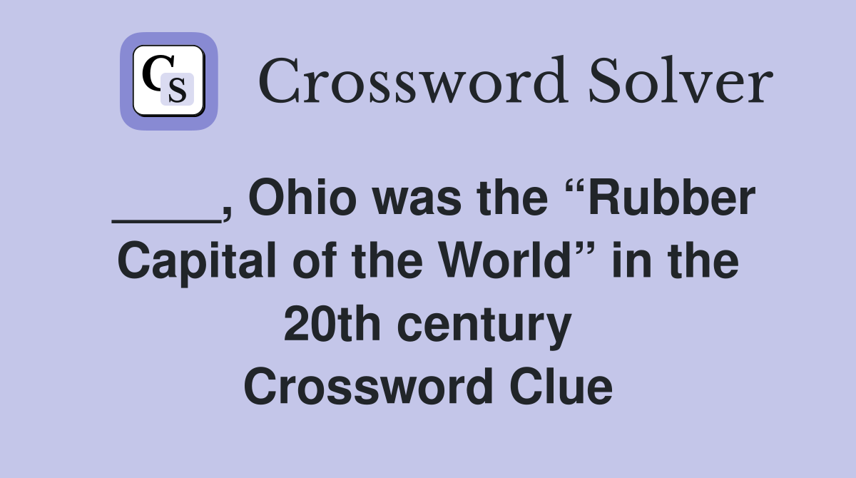 ____, Ohio was the “Rubber Capital of the World” in the 20th century Crossword Clue