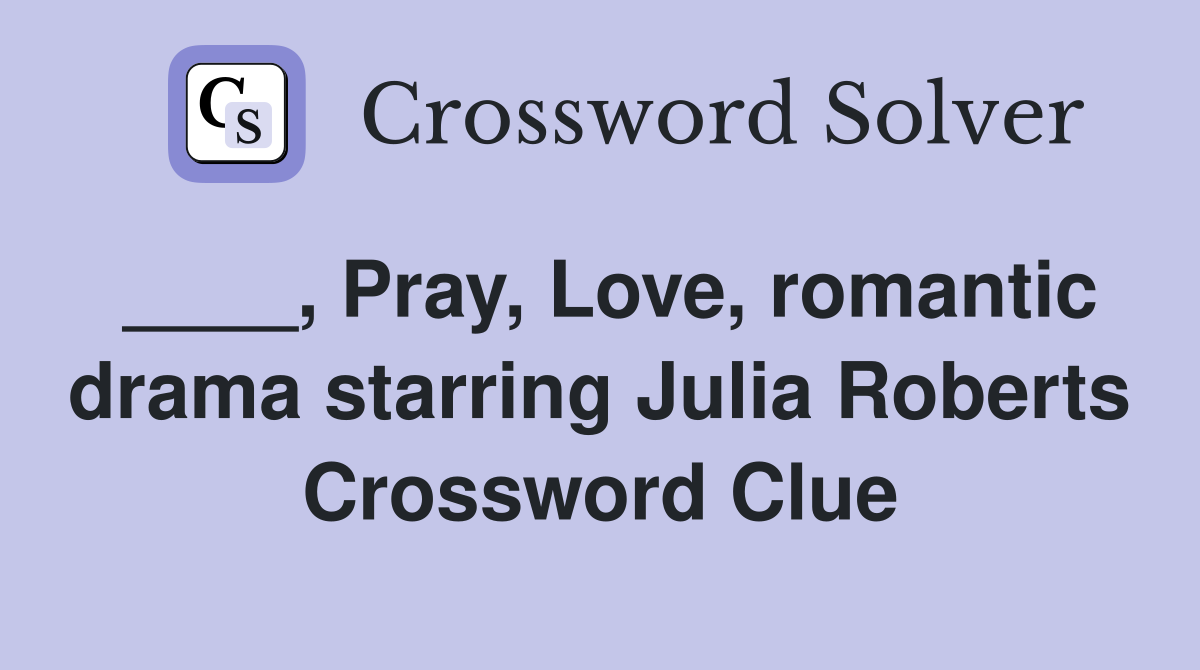 ____, Pray, Love, romantic drama starring Julia Roberts Crossword Clue
