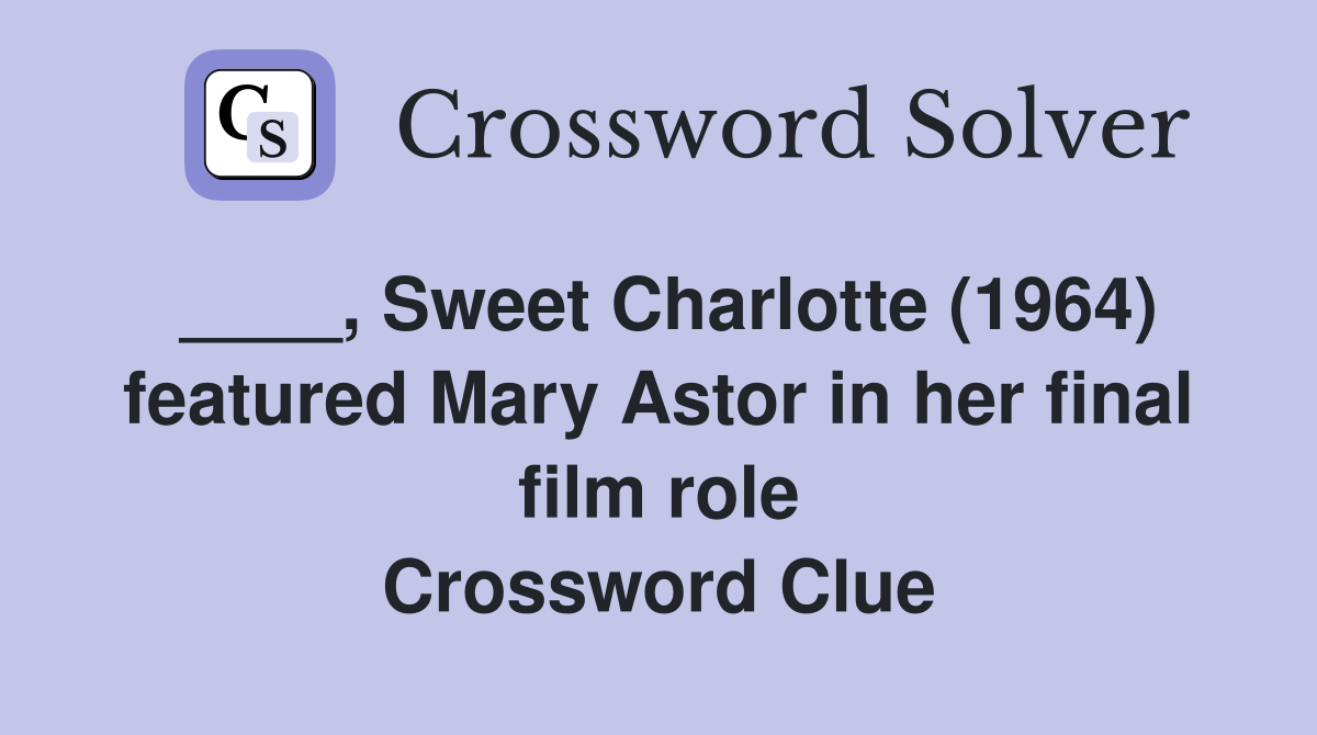 ____, Sweet Charlotte (1964) featured Mary Astor in her final film role Crossword Clue