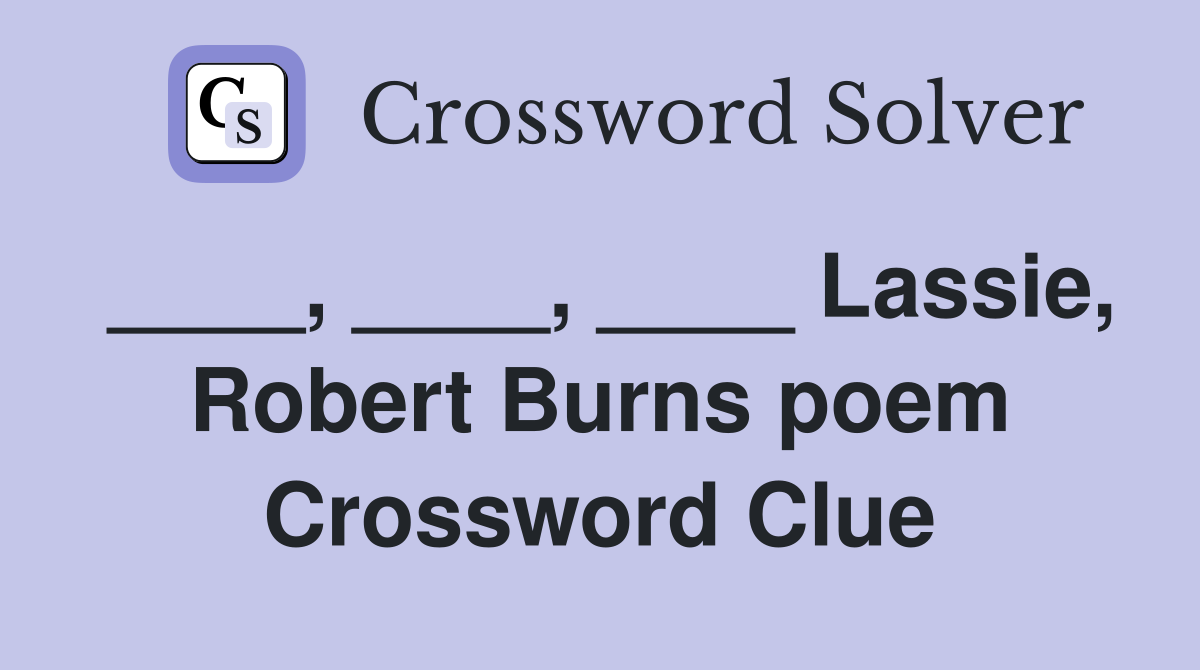 ____, ____, ____ Lassie, Robert Burns poem Crossword Clue