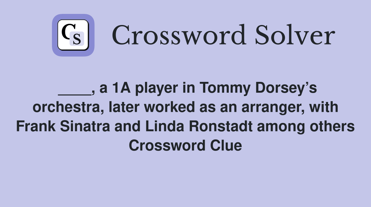 ____, a 1A player in Tommy Dorsey’s orchestra, later worked as an arranger, with Frank Sinatra and Linda Ronstadt among others Crossword Clue