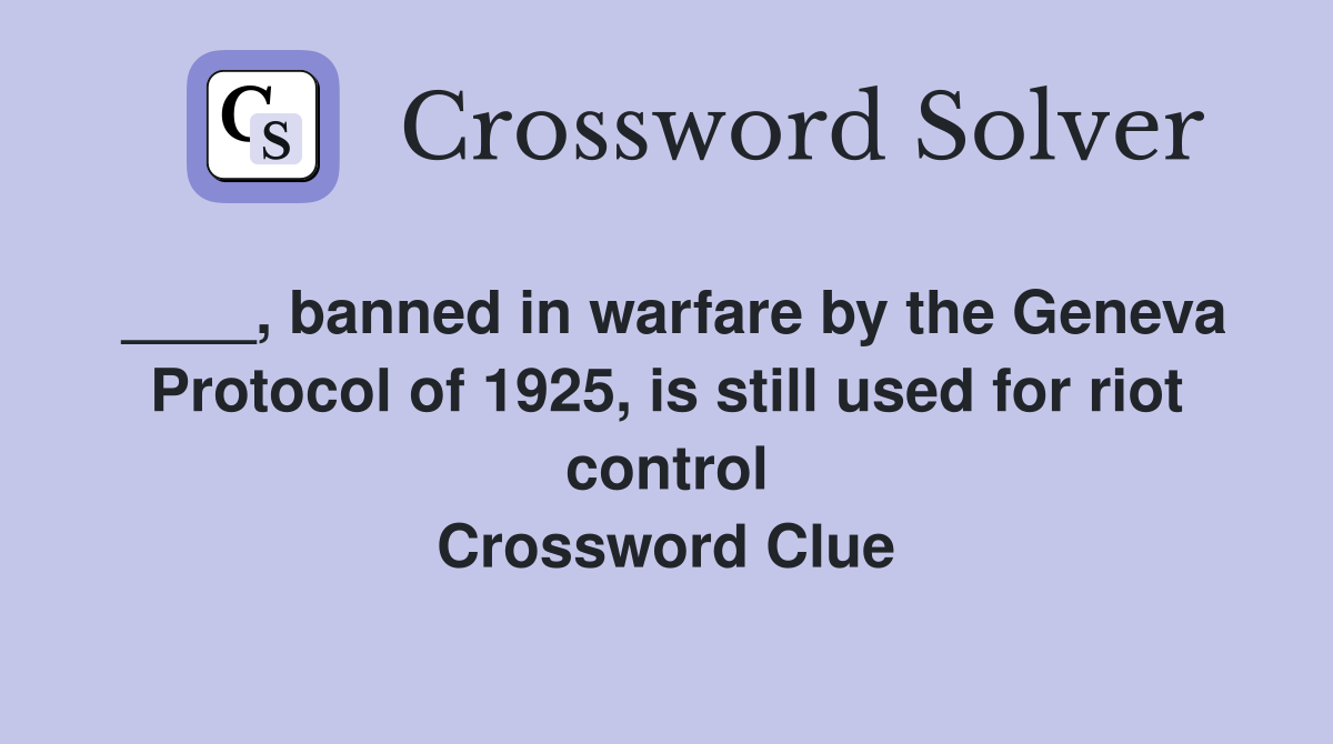 ____, banned in warfare by the Geneva Protocol of 1925, is still used for riot control Crossword Clue