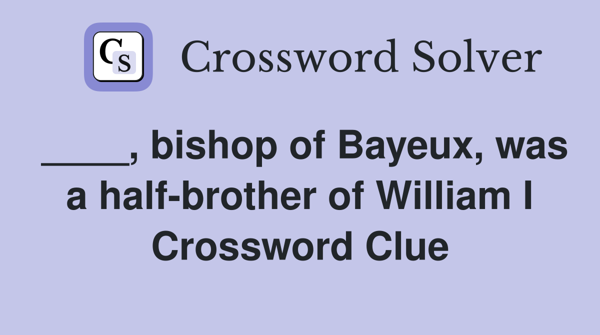 ____, bishop of Bayeux, was a half-brother of William I Crossword Clue