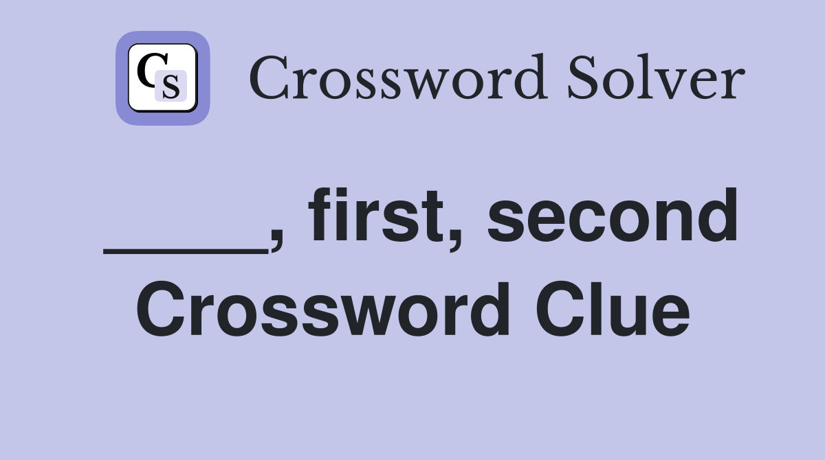 ____, first, second Crossword Clue