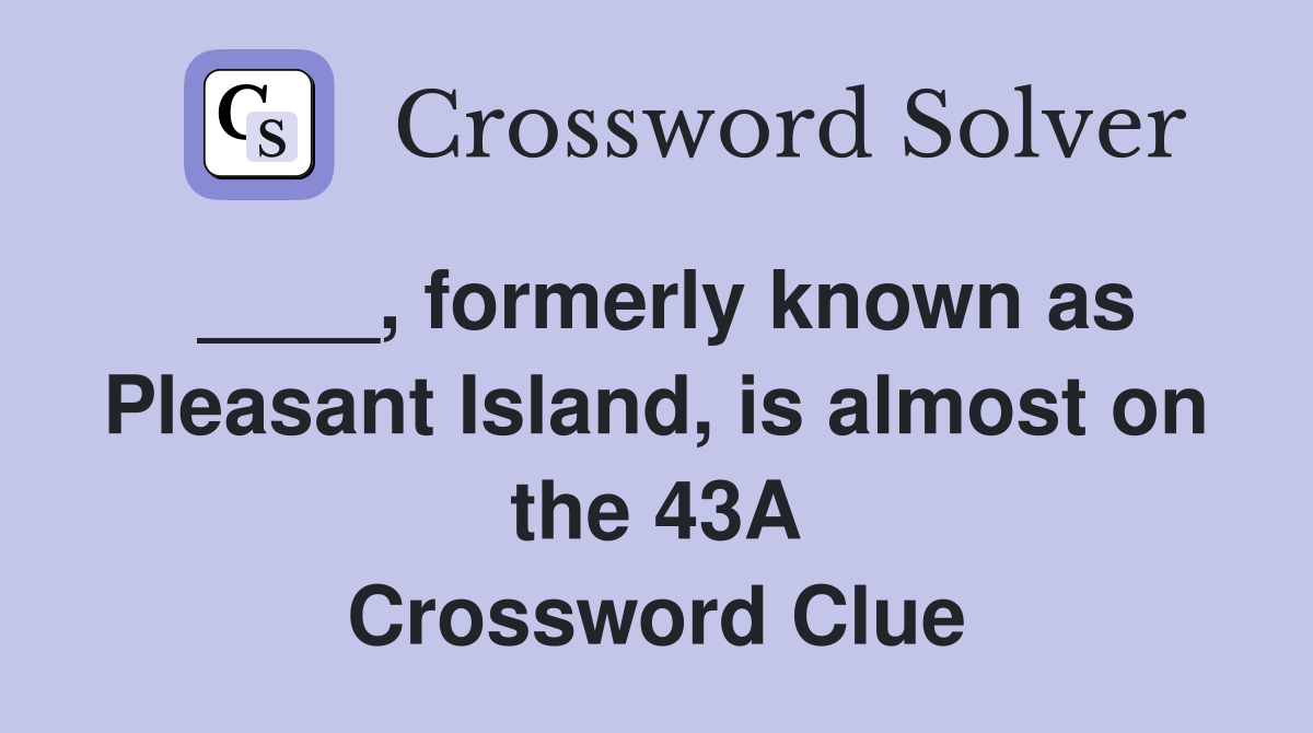 ____, formerly known as Pleasant Island, is almost on the 43A Crossword Clue