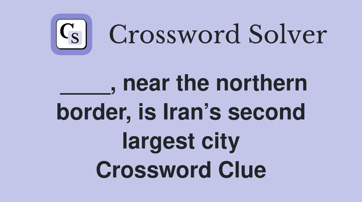 ____, near the northern border, is Iran’s second largest city Crossword Clue