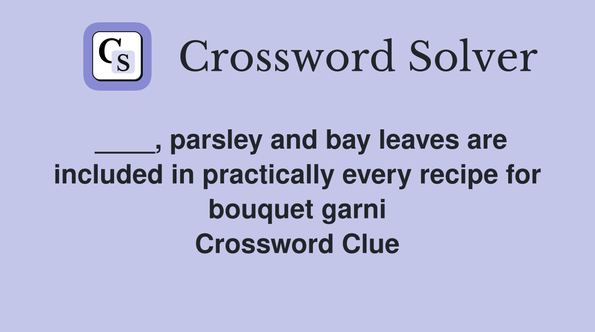 ____, parsley and bay leaves are included in practically every recipe for bouquet garni Crossword Clue