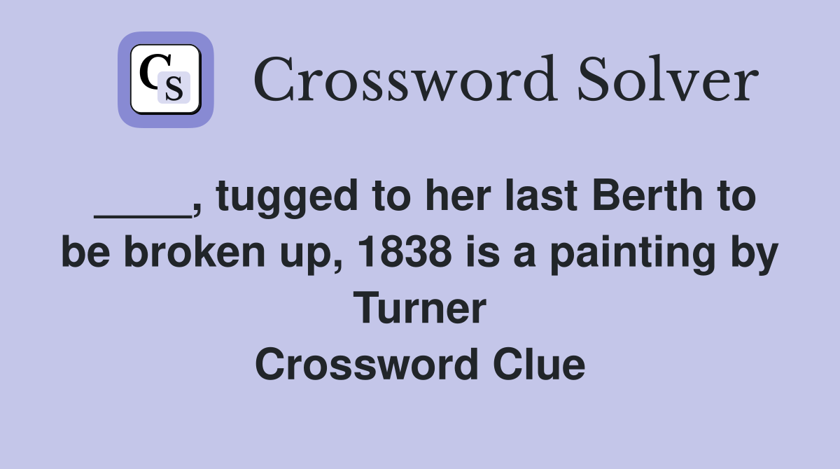 ____, tugged to her last Berth to be broken up, 1838 is a painting by Turner Crossword Clue