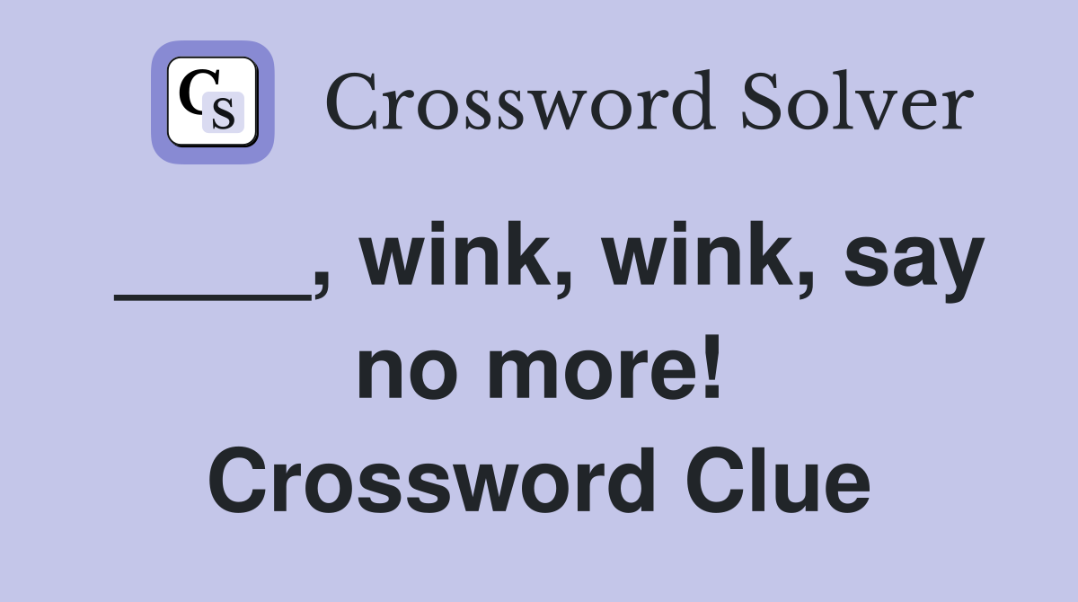 ____, wink, wink, say no more! Crossword Clue