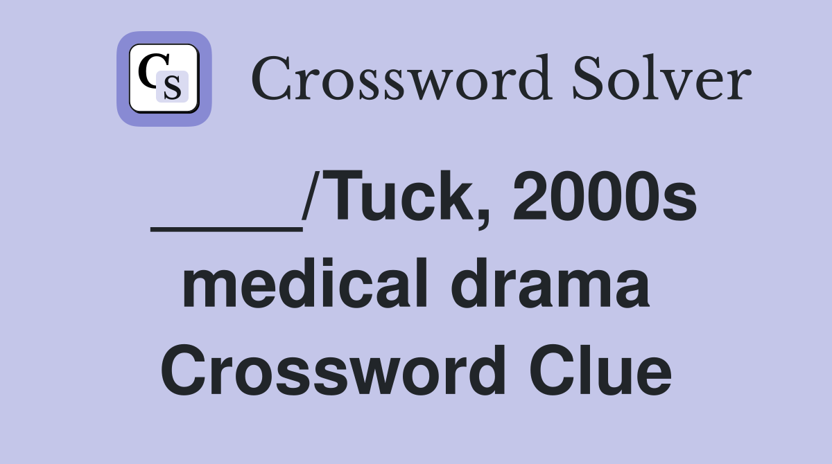 ____/Tuck, 2000s medical drama Crossword Clue