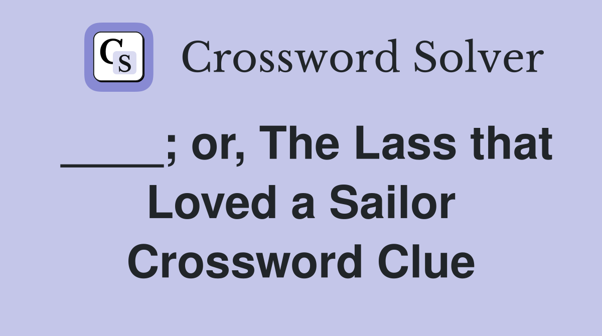____; or, The Lass that Loved a Sailor Crossword Clue