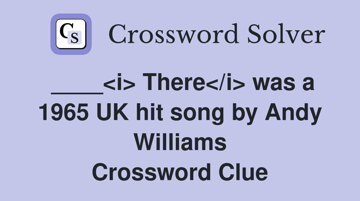 ____<i> There</i> was a 1965 UK hit song by Andy Williams Crossword Clue