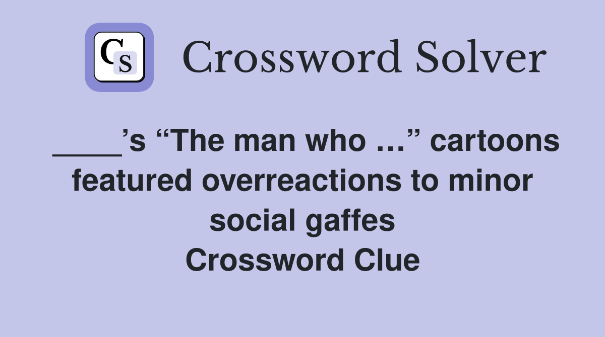 ____’s “The man who …” cartoons featured overreactions to minor social gaffes Crossword Clue