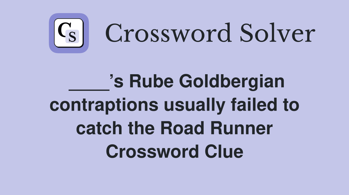 ____’s Rube Goldbergian contraptions usually failed to catch the Road Runner Crossword Clue