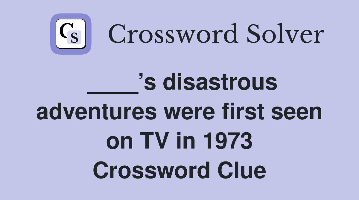 ____’s disastrous adventures were first seen on TV in 1973 Crossword Clue