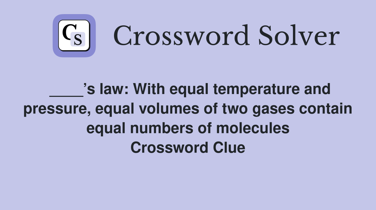 ____’s law: With equal temperature and pressure, equal volumes of two gases contain equal numbers of molecules Crossword Clue