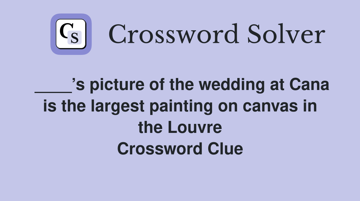 ____’s picture of the wedding at Cana is the largest painting on canvas in the Louvre Crossword Clue