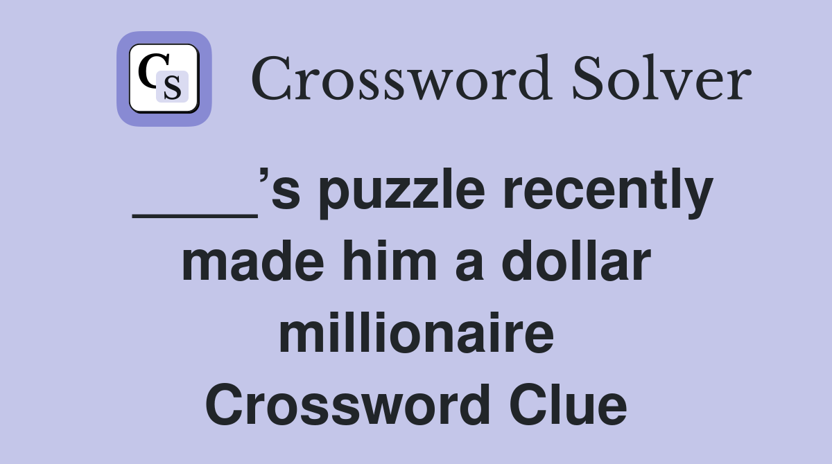 ____’s puzzle recently made him a dollar millionaire Crossword Clue