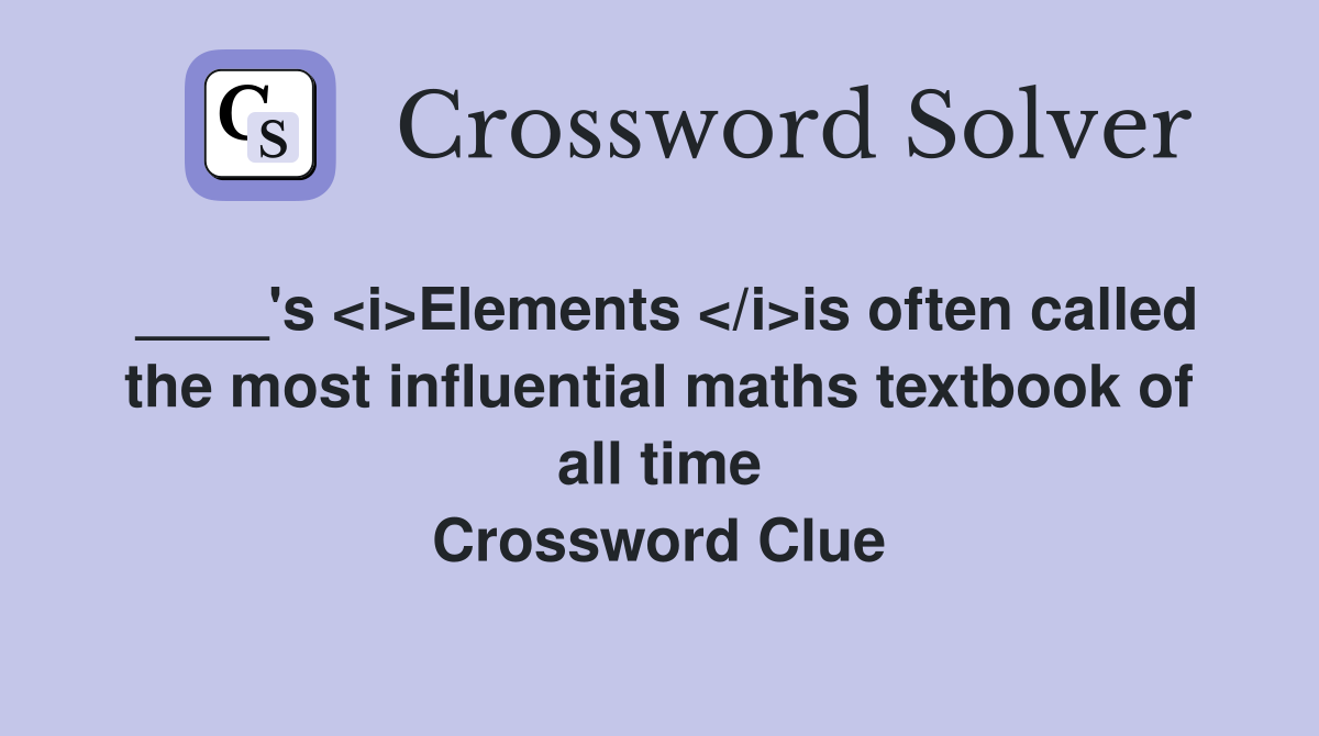 ____'s <i>Elements </i>is often called the most influential maths textbook of all time Crossword Clue